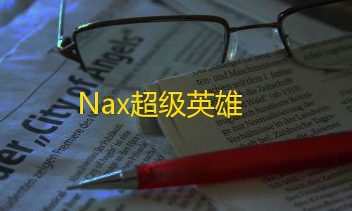 和平精英辅助科技购买网站Nax超级英雄
